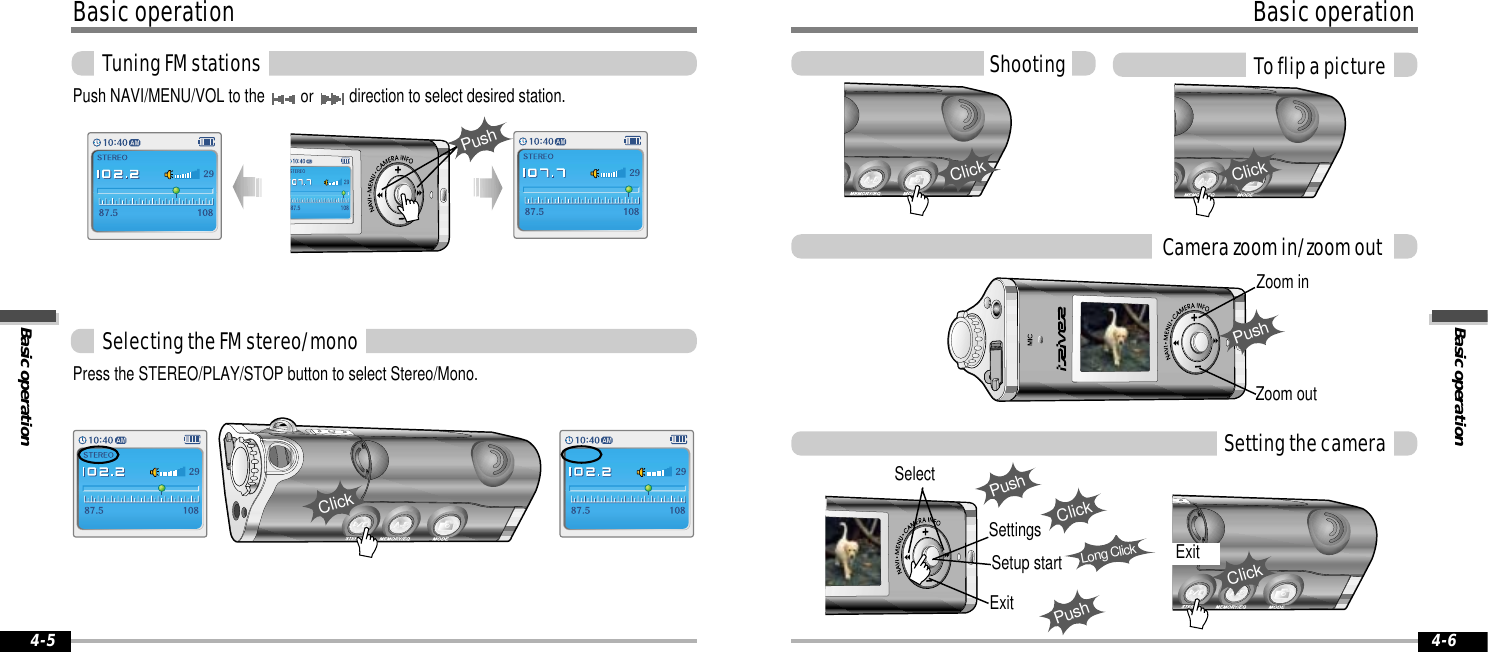 Basic operationBasic operation4-6Basic operationBasic operationTuning FM stations4-5ShootingClickClickClickPushPushLong ClickSetup startSelectExitSettingsClickSetting the cameraTo flip a pictureCamera zoom in/zoom outPushZoom inZoom outSelecting the FM stereo/monoPress the STEREO/PLAY/STOP button to select Stereo/Mono.ClickPush NAVI/MENU/VOL to the or direction to select desired station.PushExit