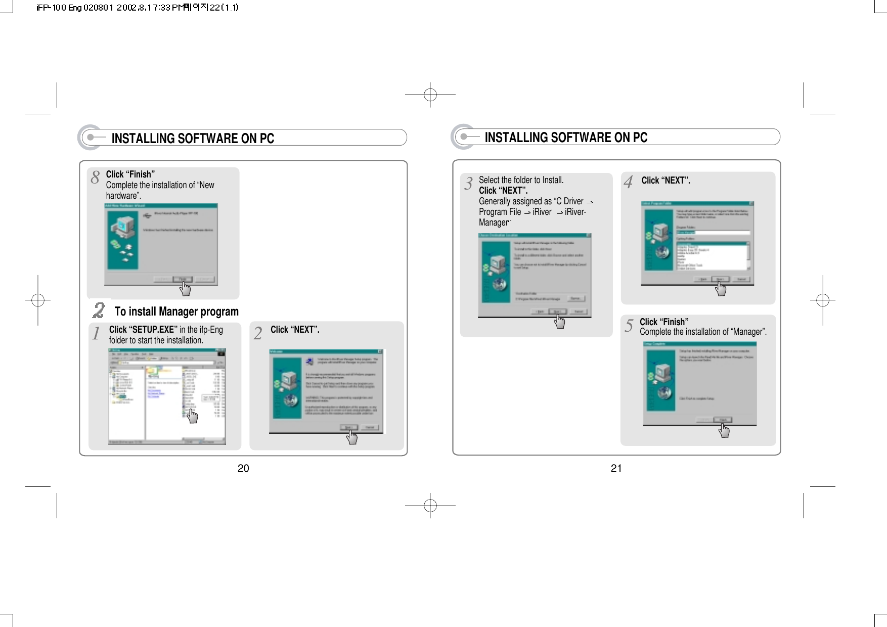 21INSTALLING SOFTWARE ON PCSelect the folder to Install.Click “NEXT”. Generally assigned as “C Driver Program File  iRiver   iRiver-ManagerClick “NEXT”.Click “Finish”Complete the installation of “Manager”.20INSTALLING SOFTWARE ON PCClick “Finish”Complete the installation of “Newhardware”.To install Manager programClick “SETUP.EXE” in the ifp-Engfolder to start the installation. Click “NEXT”.