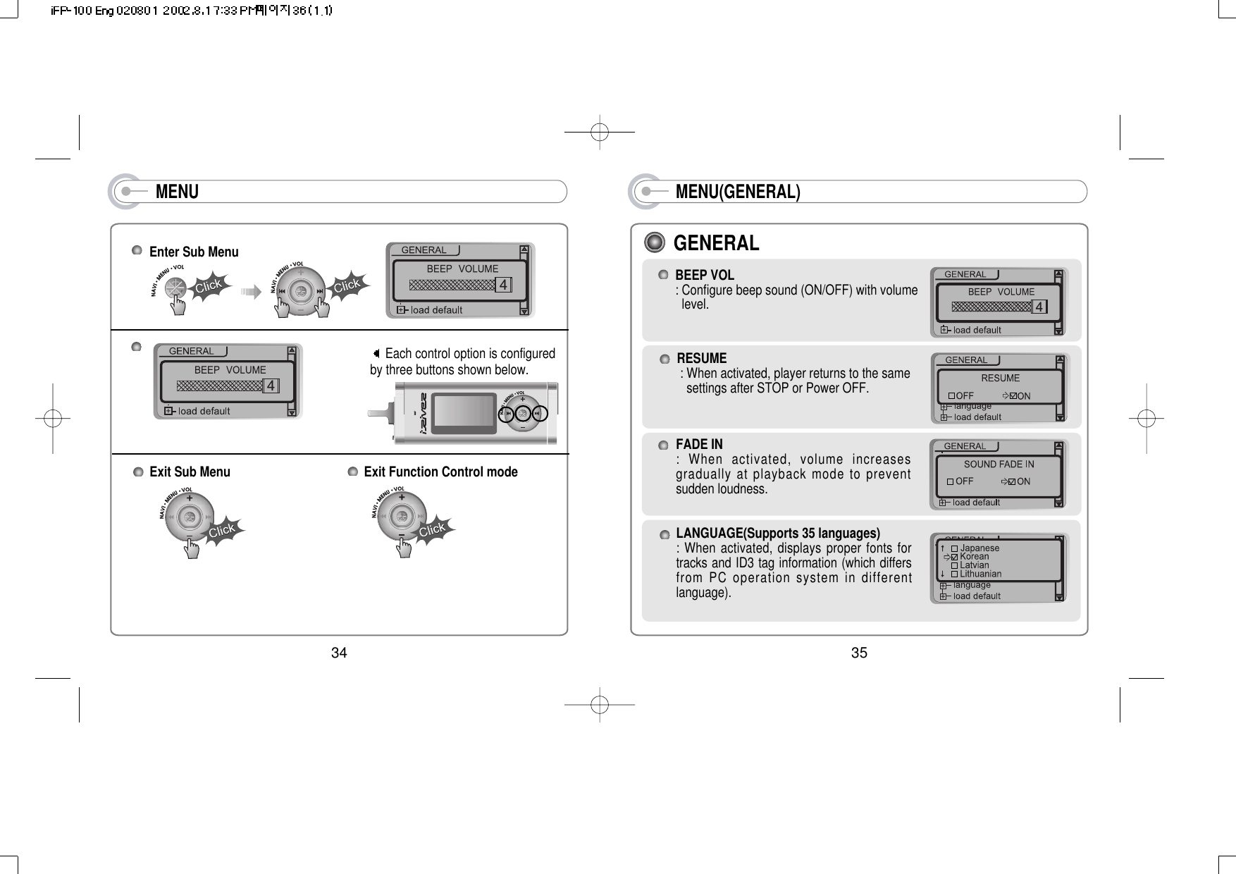 MENU(GENERAL)RESUME: When activated, player returns to the same settings after STOP or Power OFF.FADE IN : When activated, volume increasesgradually at playback mode to preventsudden loudness.LANGUAGE(Supports 35 languages): When activated, displays proper fonts fortracks and ID3 tag information (which differsfrom PC operation system in differentlanguage).BEEP VOL : Configure beep sound (ON/OFF) with volume level.4GENERAL35MENUEach control option is configuredby three buttons shown below.Exit Sub Menu 44Enter Sub Menu Exit Function Control mode 34