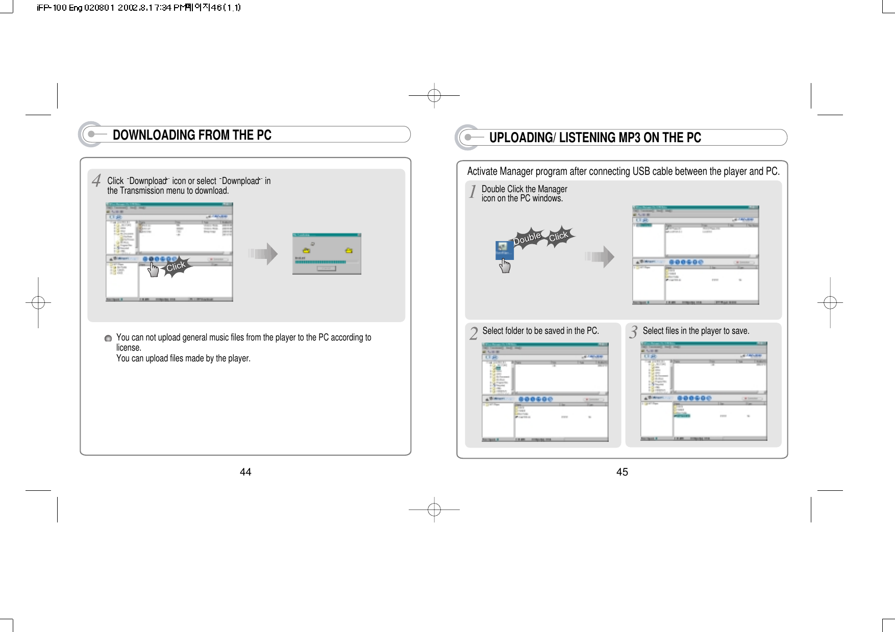 DOWNLOADING FROM THE PCClick  Downpload icon or select  Downpload inthe Transmission menu to download.45UPLOADING/ LISTENING MP3 ON THE PCActivate Manager program after connecting USB cable between the player and PC.Double Click the Managericon on the PC windows.Select folder to be saved in the PC. Select files in the player to save.44You can not upload general music files from the player to the PC according tolicense.You can upload files made by the player.