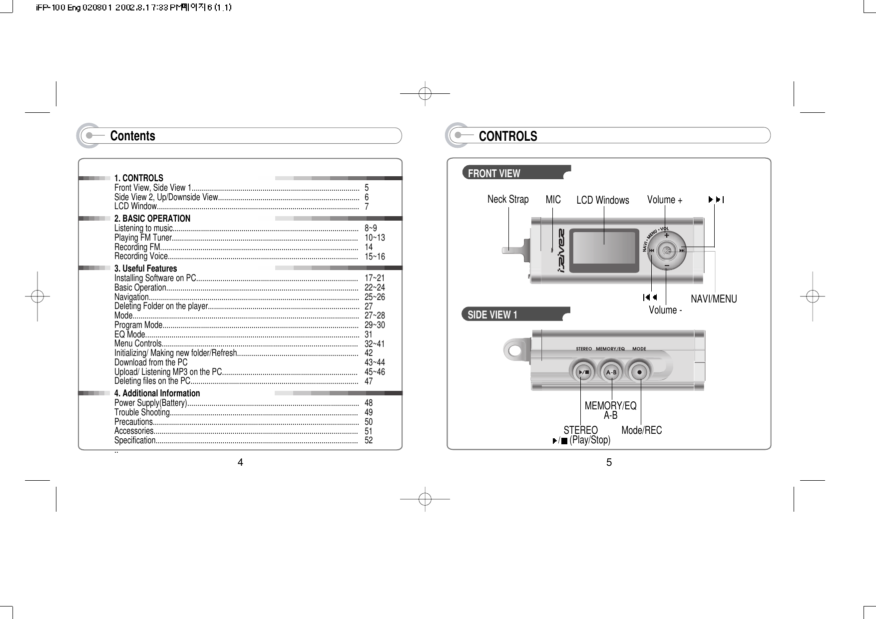 5Contents1. CONTROLSFront View, Side View 1...................................................................................Side View 2, Up/Downside View......................................................................LCD Window....................................................................................................2. BASIC OPERATIONListening to music............................................................................................Playing FM Tuner............................................................................................Recording FM..................................................................................................Recording Voice..............................................................................................3. Useful FeaturesInstalling Software on PC................................................................................Basic Operation...............................................................................................Navigation........................................................................................................Deleting Folder on the player...........................................................................Mode................................................................................................................Program Mode.................................................................................................EQ Mode..........................................................................................................Menu Controls.................................................................................................Initializing/ Making new folder/Refresh............................................................Download from the PCUpload/ Listening MP3 on the PC...................................................................Deleting files on the PC...................................................................................4. Additional InformationPower Supply(Battery).....................................................................................Trouble Shooting.............................................................................................Precautions......................................................................................................Accessories.....................................................................................................Specification......................................................................................................5678~910~131415~1617~2122~2425~262727~2829~303132~414243~4445~464748495051524CONTROLSFRONT VIEWVolume -Volume +LCD WindowsNeck StrapNAVI/MENUSIDE VIEW 1Mode/RECSTEREO/(Play/Stop)MEMORY/EQA-BMIC