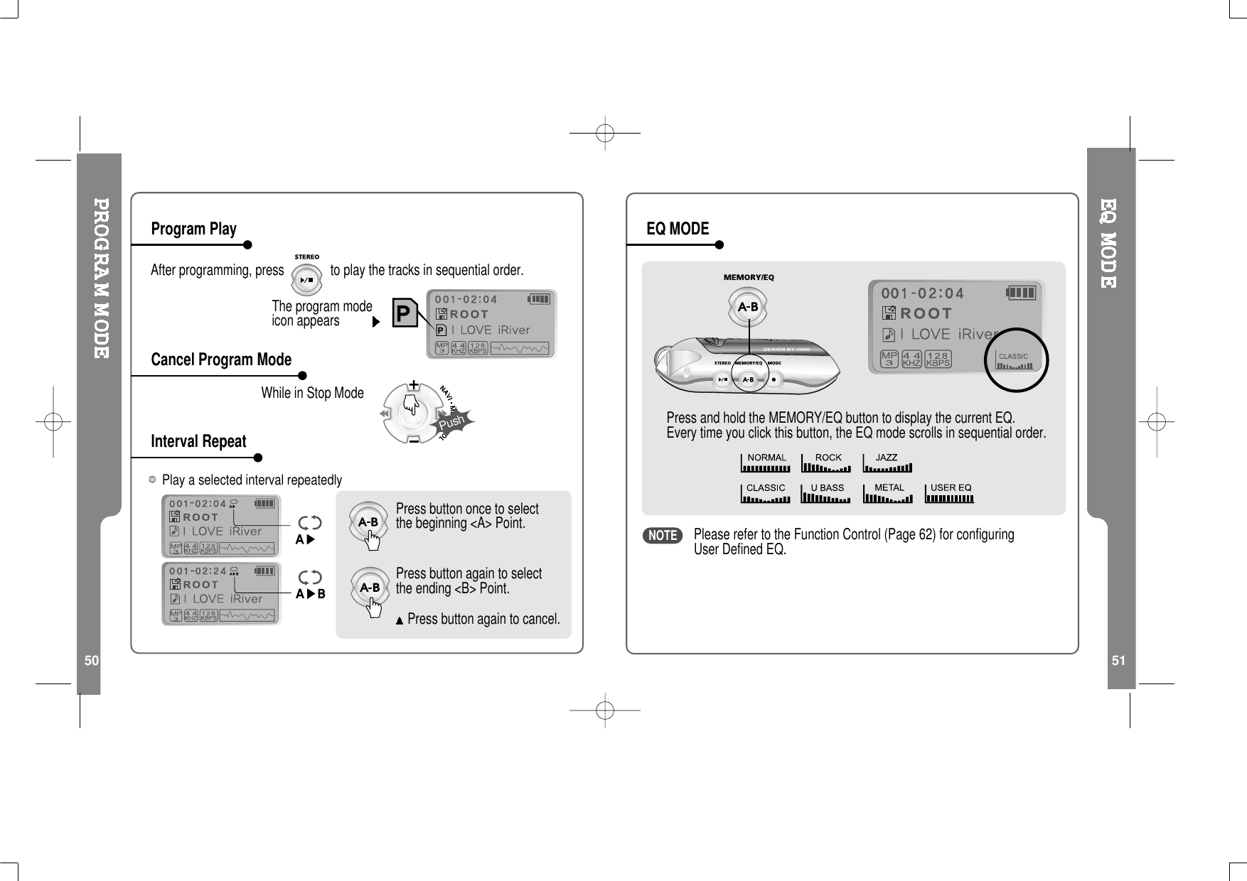 50 51After programming, press to play the tracks in sequential order.-Press button again to cancel.--Press button once to selectthe beginning &lt;A&gt; Point.Press button again to selectthe ending &lt;B&gt; Point.PushThe program modeicon appearsWhileinStopModePlay a selected interval repeatedlyProgram PlayCancel Program ModeInterval RepeatPress and hold the MEMORY/EQ button to display the current EQ.Every time you click this button, the EQ mode scrolls in sequential order.-Please refer to the Function Control (Page 62) for configuringUser Defined EQ.EQ MODENOTE