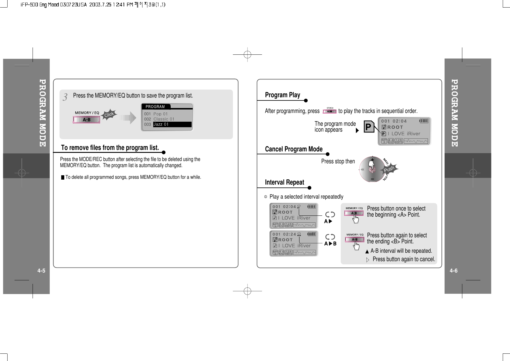 001002003ClickPress the MEMORY/EQ button to save the program list.Press the MODE/REC button after selecting the file to be deleted using theMEMORY/EQ button. The program list is automatically changed.To delete all programmed songs, press MEMORY/EQ button for a while.To remove files from the program list.After programming, press to play the tracks in sequential order.A-B interval will be repeated.Press button once to selectthe beginning &lt;A&gt; Point.Press button again to selectthe ending &lt;B&gt; Point.PushThe program modeicon appearsPress stop thenPlay a selected interval repeatedlyProgram PlayCancel Program ModeInterval Repeat4-5 4-6Press button again to cancel.