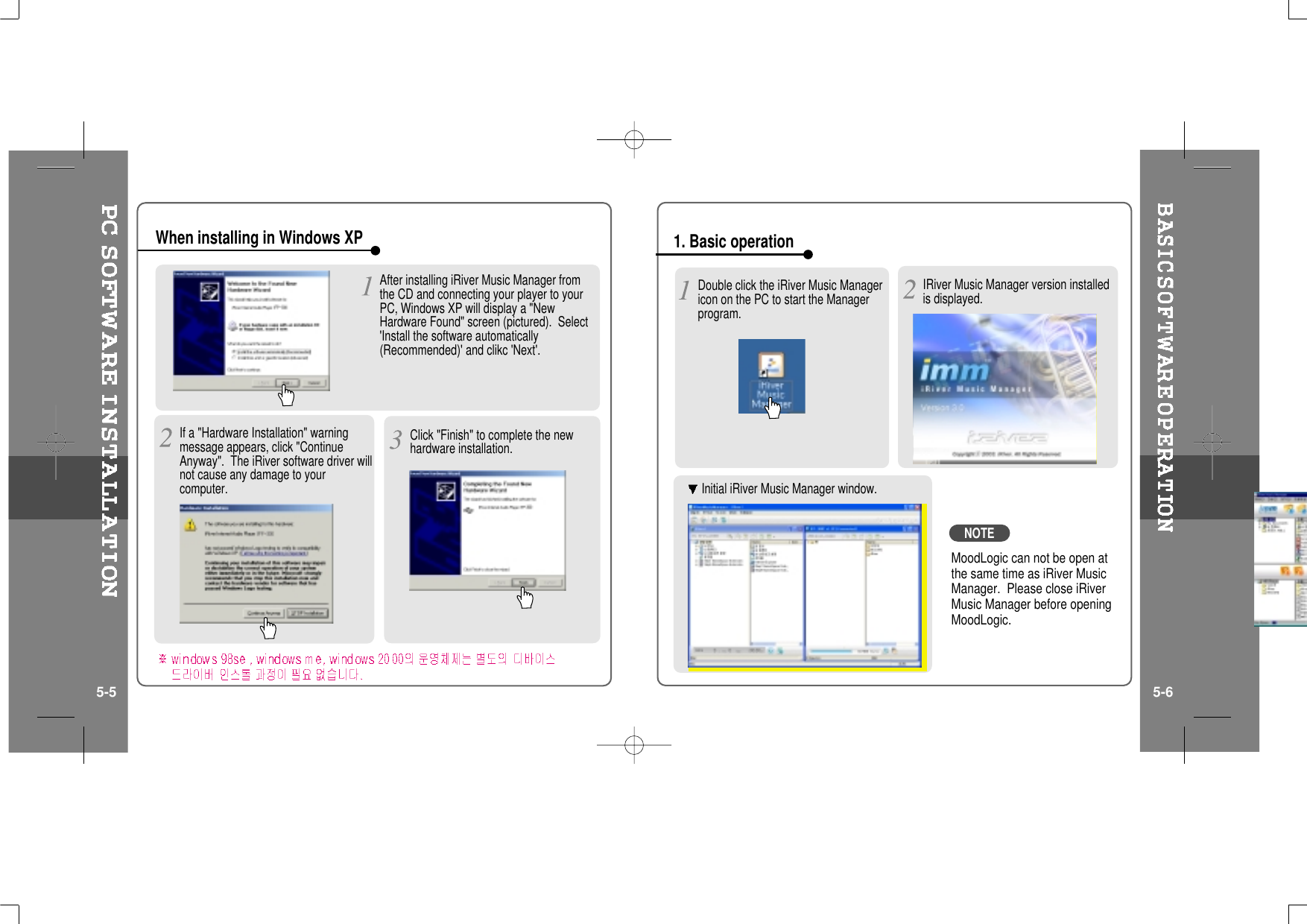 If a &quot;Hardware Installation&quot; warningmessage appears, click &quot;ContinueAnyway&quot;. The iRiver software driver willnot cause any damage to yourcomputer.When installing in Windows XPDouble click the iRiver Music Managericon on the PC to start the Managerprogram.1. Basic operationIRiver Music Manager version installedis displayed.Initial iRiver Music Manager window.After installing iRiver Music Manager fromthe CD and connecting your player to yourPC, Windows XP will display a &quot;NewHardware Found&quot; screen (pictured). Select&apos;Install the software automatically(Recommended)&apos; and clikc &apos;Next&apos;.Click &quot;Finish&quot; to complete the newhardware installation.5-5 5-6MoodLogic can not be open atthesametimeasiRiverMusicManager. Please close iRiverMusic Manager before openingMoodLogic.NOTE