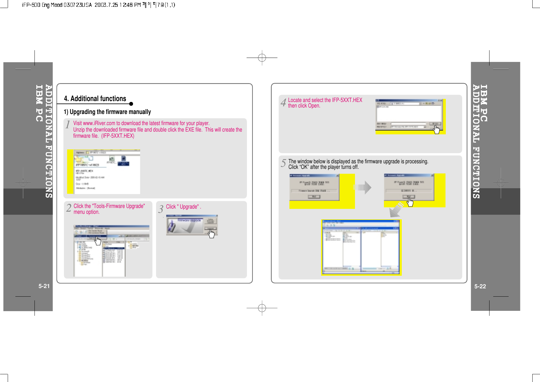 1) Upgrading the firmware manually4. Additional functionsClick the &quot;Tools-Firmware Upgrade&quot;menu option.The window below is displayed as the firmware upgrade is processing.Click “OK” after the player turns off.5-21 5-22Click &quot; Upgrade&quot; .Locate and select the IFP-5XXT.HEXthen click Open.Visit www.iRiver.com to download the latest firmware for your player.Unzip the downloaded firmware file and double click the EXE file. This will create thefirmware file. (IFP-5XXT.HEX)