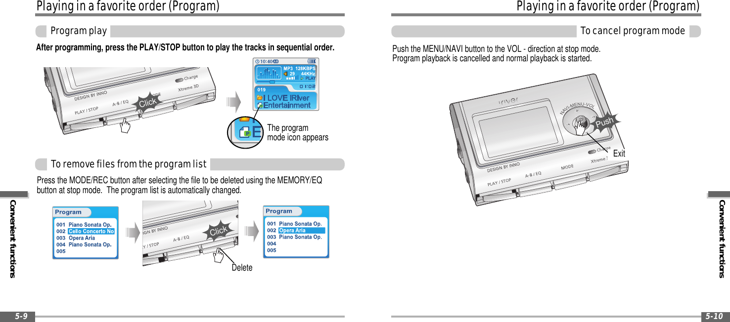 Playinginafavoriteorder(Program)Convenient functionsProgramplay5-9Push the MENU/NAVI button to the VOL - direction at stop mode.Program playback is cancelled and normal playback is started.ToremovefilesfromtheprogramlistPress the MODE/REC button after selecting the file to be deleted using the MEMORY/EQbutton at stop mode. The program list is automatically changed.ExitClickDeleteConvenient functionsPlayinginafavoriteorder(Program)Tocancelprogrammode5-10After programming, press the PLAY/STOP button to play the tracks in sequential order.The programmode icon appearsClickPush