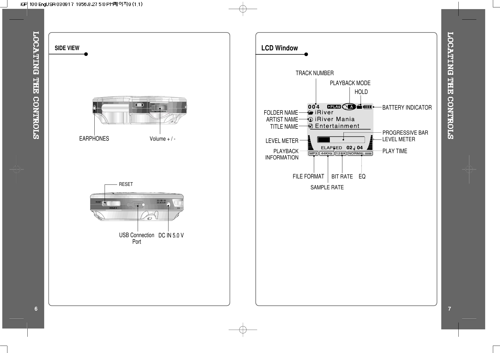 SIDE VIEWLCD Window6 7EARPHONESVolume + / -DC IN 5.0 VUSB ConnectionPortRESETEQTRACK NUMBERBIT RATEPLAYBACKINFORMATIONPLAYBACK MODEBATTERY INDICATORLEVEL METERFOLDER NAMESAMPLE RATEFILE FORMATARTIST NAMEHOLDPLAY TIMETITLE NAMEPROGRESSIVE BARLEVEL METER