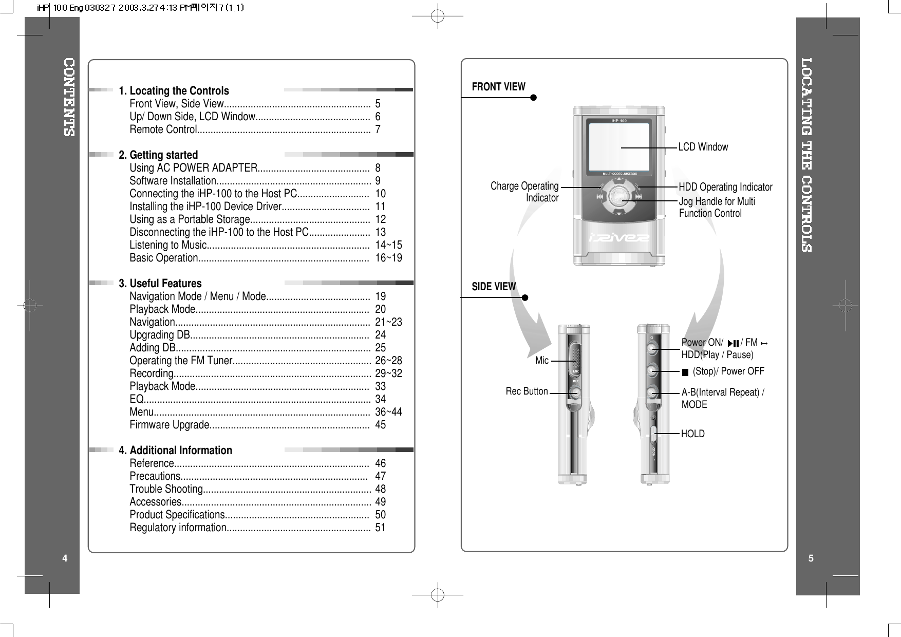 (Stop)/ Power OFFA-B(Interval Repeat) /MODEPower ON/ /FMHDD(Play / Pause)Rec ButtonMicLCD WindowCharge OperatingIndicator HDD Operating IndicatorFRONT VIEWSIDE VIEWHOLDJog Handle for MultiFunction Control4 51. Locating the ControlsFront View, Side View.......................................................Up/ Down Side, LCD Window...........................................Remote Control.................................................................2. Getting startedUsing AC POWER ADAPTER..........................................Software Installation..........................................................Connecting the iHP-100 to the Host PC...........................Installing the iHP-100 Device Driver.................................Using as a Portable Storage.............................................Disconnecting the iHP-100 to the Host PC.......................Listening to Music.............................................................Basic Operation................................................................3. Useful FeaturesNavigation Mode / Menu / Mode.......................................Playback Mode.................................................................Navigation.........................................................................Upgrading DB...................................................................Adding DB.........................................................................Operating the FM Tuner....................................................Recording..........................................................................Playback Mode.................................................................EQ.....................................................................................Menu.................................................................................Firmware Upgrade............................................................4. Additional InformationReference.........................................................................Precautions......................................................................Trouble Shooting...............................................................Accessories.......................................................................Product Specifications......................................................Regulatory information......................................................567891011121314~1516~19192021~23242526~2829~32333436~4445464748495051