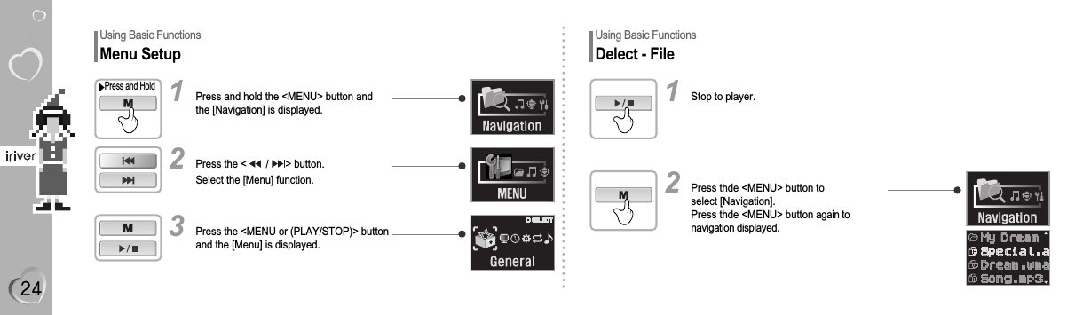 Using Basic FunctionsMenu SetupPress and hold the &lt;MENU&gt; button andthe [Navigation] is displayed.Press and Hold1Press the &lt;       /      &gt; button.Select the [Menu] function.2Press the &lt;MENU or (PLAY/STOP)&gt; buttonand the [Menu] is displayed.3Using Basic FunctionsDelect - FileStop to player.1Press thde &lt;MENU&gt; button toselect [Navigation].Press thde &lt;MENU&gt; button again tonavigation displayed.2