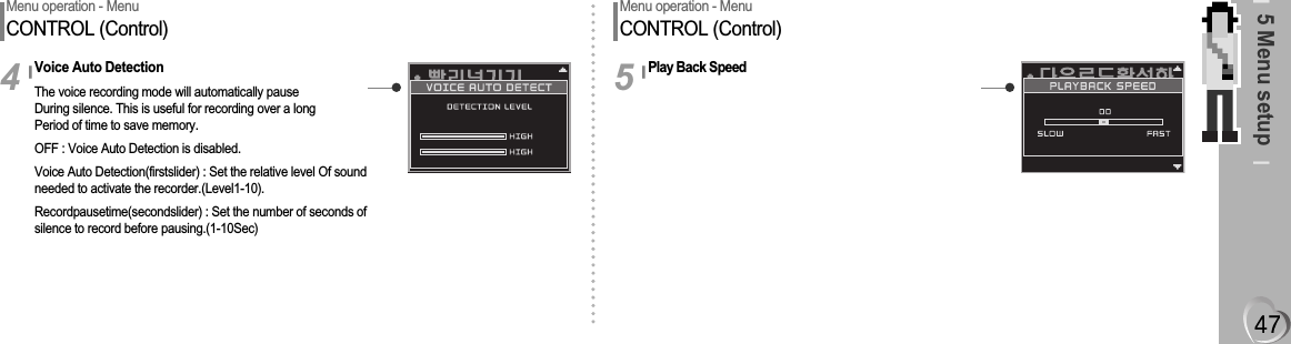 5 Menu setupMenu operation - MenuCONTROL (Control)Voice Auto DetectionThe voice recording mode will automatically pauseDuring silence. This is useful for recording over a longPeriod of time to save memory.OFF : Voice Auto Detection is disabled.Voice Auto Detection(firstslider) : Set the relative level Of sound needed to activate the recorder.(Level1-10).Recordpausetime(secondslider) : Set the number of seconds of silence to record before pausing.(1-10Sec)4Menu operation - MenuCONTROL (Control)Play Back Speed5