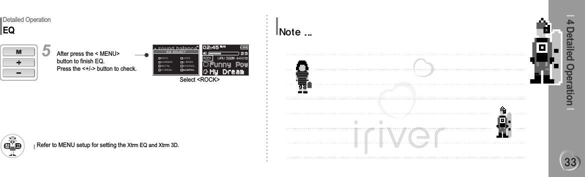 I4 Detailed Operation IDetailed OperationEQSelect &lt;ROCK&gt;After press the &lt; MENU&gt;button to finish EQ.Press the &lt;+/-&gt; button to check.5Refer to MENU setup for setting the Xtrm EQ and Xtrm 3D.