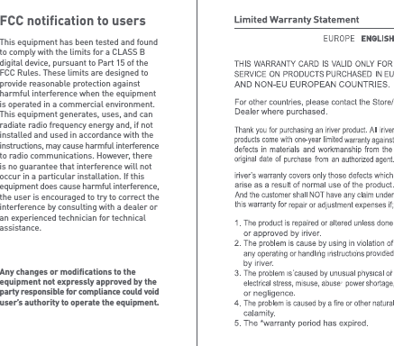 This equipment has been tested and found to comply with the limits for a CLASS B digital device, pursuant to Part 15 of the FCC Rules. These limits are designed to provide reasonable protection against harmful interference when the equipment is operated in a commercial environment. This equipment generates, uses, and can radiate radio frequency energy and, if not installed and used in accordance with the instructions, may cause harmful interference to radio communications. However, there is no guarantee that interference will not occur in a particular installation. If this equipment does cause harmful interference, the user is encouraged to try to correct the interference by consulting with a dealer or an experienced technician for technical assistance.FCC notification to usersAny changes or modifications to the equipment not expressly approved by the party responsible for compliance could void user’s authority to operate the equipment.