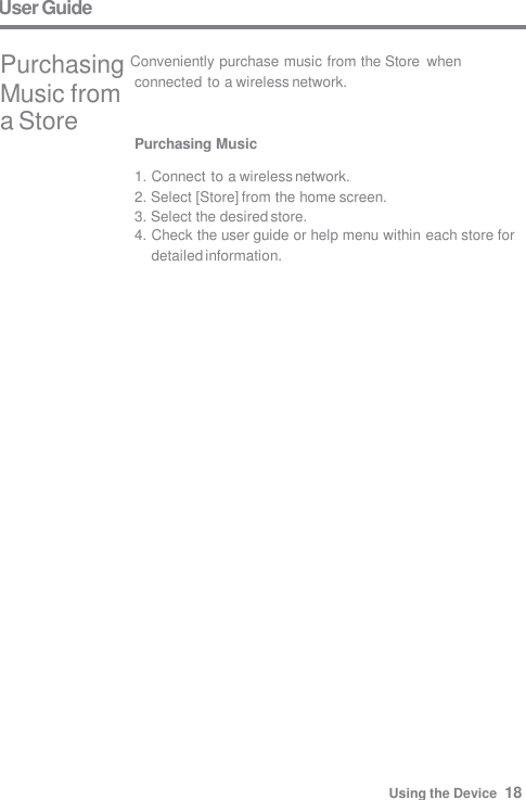 User Guide Purchasing Music  1. Connect to a wireless network. 2. Select [Store] from the home screen. 3. Select the desired store. 4. Check the user guide or help menu within each store for  detailed information. Using the Device  18 connected to a wireless network. Purchasing Conveniently purchase music from the Store  when Music from  a Store 