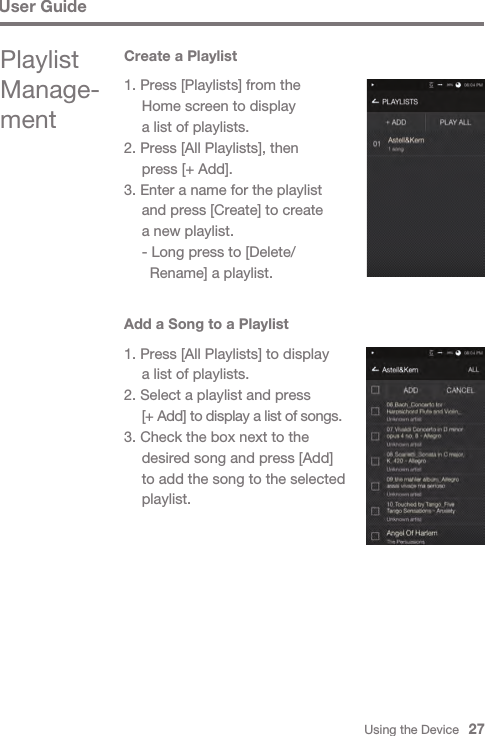 Using the Device   27User GuidePlaylist Manage-mentCreate a Playlist1. Press [Playlists] from the   Home screen to display   a list of playlists.2. Press [All Playlists], then   press [+ Add].3. Enter a name for the playlist   and press [Create] to create   a new playlist.  - Long press to [Delete/    Rename] a playlist.Add a Song to a Playlist1. Press [All Playlists] to display   a list of playlists.2. Select a playlist and press  [+ Add] to display a list of songs.3. Check the box next to the   desired song and press [Add]   to add the song to the selected  playlist.