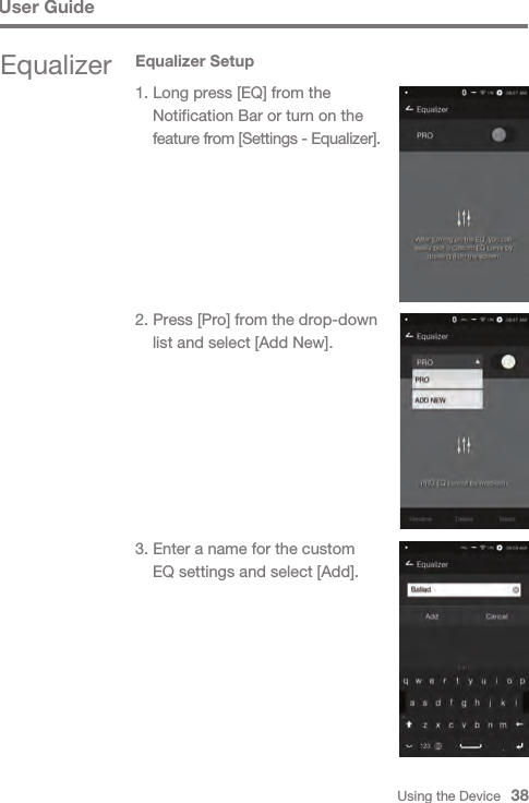 Using the Device   38User Guide2. Press [Pro] from the drop-down   list and select [Add New].3. Enter a name for the custom   EQ settings and select [Add].Equalizer Equalizer Setup1. Long press [EQ] from the   Notification Bar or turn on the  feature from [Settings - Equalizer].