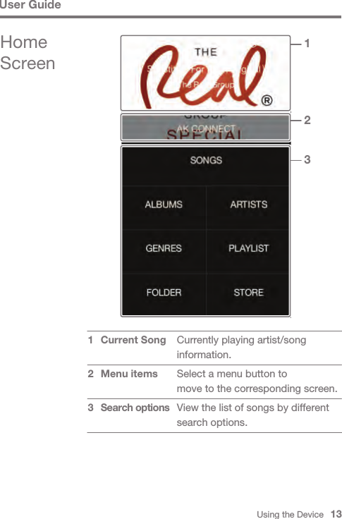 Using the Device   13User GuideCurrently playing artist/song information. Select a menu button tomove to the corresponding screen.View the list of songs by different search options.Current Song Menu itemsSearch options1  2 3123Home Screen