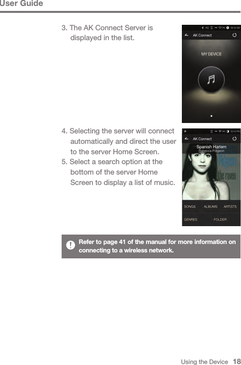 Using the Device   183. The AK Connect Server is   displayed in the list.4. Selecting the server will connect   automatically and direct the user   to the server Home Screen.5. Select a search option at the   bottom of the server Home   Screen to display a list of music.User GuideRefer to page 41 of the manual for more information on connecting to a wireless network.