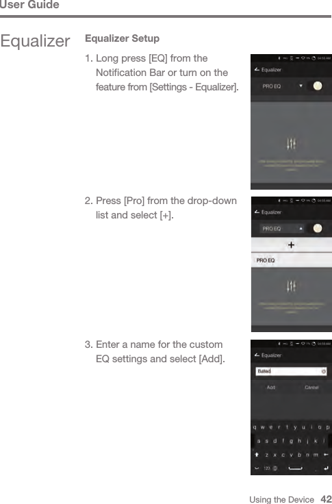 Using the Device   42User Guide2. Press [Pro] from the drop-down   list and select [+].3. Enter a name for the custom   EQ settings and select [Add].Equalizer Equalizer Setup1. Long press [EQ] from the   Notification Bar or turn on the  feature from [Settings - Equalizer].