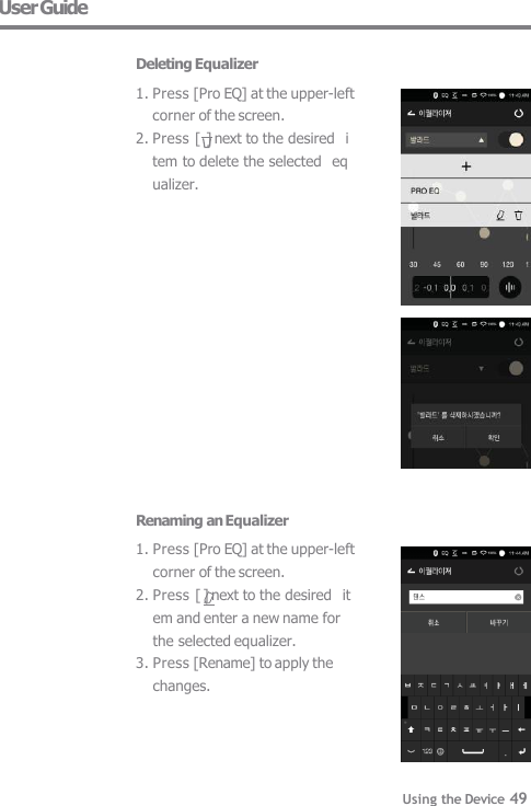 User Guide  Deleting Equalizer 1. Press [Pro EQ] at the upper-left   corner of the screen. 2. Press [ ] next to the desired  item to delete the selected  equalizer. Renaming an Equalizer 1. Press [Pro EQ] at the upper-left   corner of the screen. 2. Press [ ] next to the desired  item and enter a new name for  the selected equalizer. 3. Press [Rename] to apply the  changes. Using the Device 49 