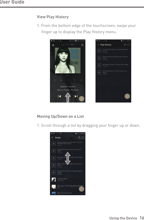 Using the Device   16User GuideView Play History1. From the bottom edge of the touchscreen, swipe your   finger up to display the Play History menu.Moving Up/Down on a List1. Scroll through a list by dragging your finger up or down.