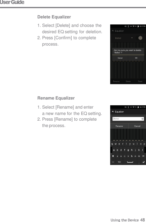 User Guide Delete Equalizer 1. Select [Delete] and choose the desired EQ setting for deletion. 2. Press [Confirm] to complete process. Using the Device 48 Rename Equalizer 1. Select [Rename] and enter a new name for the EQ setting.2. Press [Rename] to complete the process. 