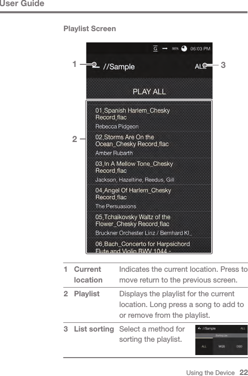 Using the Device   22User GuidePlaylist ScreenIndicates the current location. Press to move return to the previous screen.Displays the playlist for the current location. Long press a song to add to or remove from the playlist.Select a method for sorting the playlist.Current locationPlaylist List sorting131  2 32