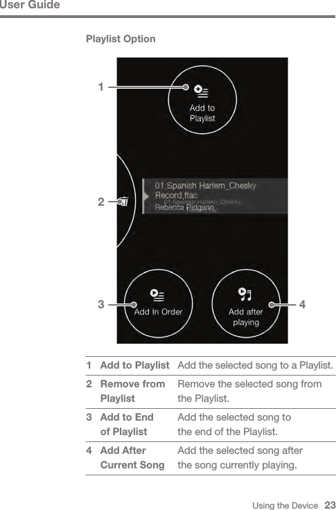 Using the Device   23User GuidePlaylist OptionAdd the selected song to a Playlist.Remove the selected song from the Playlist. Add the selected song to the end of the Playlist.Add the selected song after the song currently playing.Add to PlaylistRemove from PlaylistAdd to End of PlaylistAdd After Current Song12341  23 4