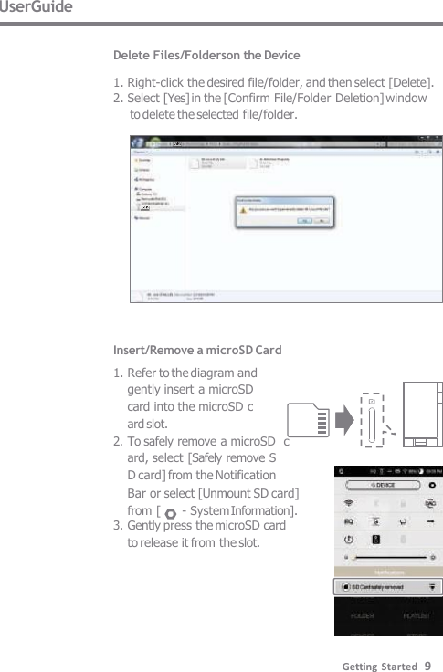 Insert/Remove a microSD Card 1. Refer to the diagram and  gently insert a microSD  card into the microSD c  ard slot. 2. To safely remove a microSD  card, select [Safely remove S  D card] from the Notification Bar or select [Unmount SD card] from [  - System Information]. 3. Gently press the microSD card  to release it from the slot. UserGuide  Delete Files/Folderson the Device  1. Right-click the desired file/folder, and then select [Delete]. 2. Select [Yes] in the [Confirm File/Folder Deletion] window to delete the selected file/folder. Getting Started   9 