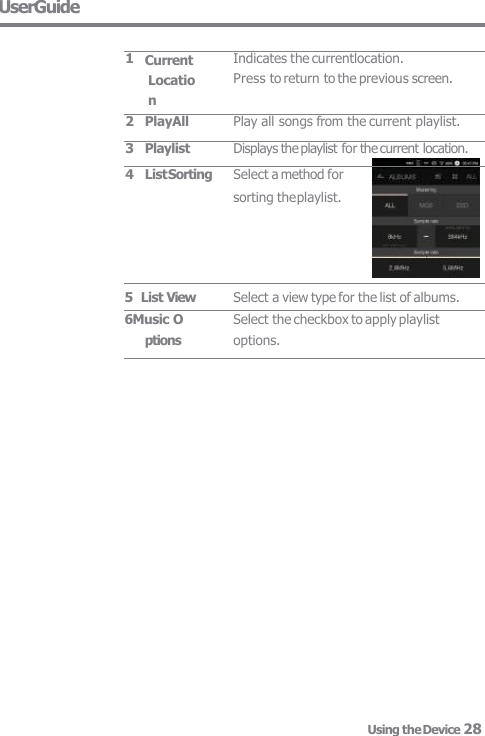 UserGuide Select a view type for the list of albums. Using the Device 28 Select the checkbox to apply playlist  options. 1 Current Locatio n Indicates the currentlocation. Press to return to the previous screen. 2 PlayAll Play all songs from the current playlist. 3 Playlist Displays the playlist for the current location. 4 List Sorting Select a method for sorting the playlist. 5  List View 6Music O  ptions 