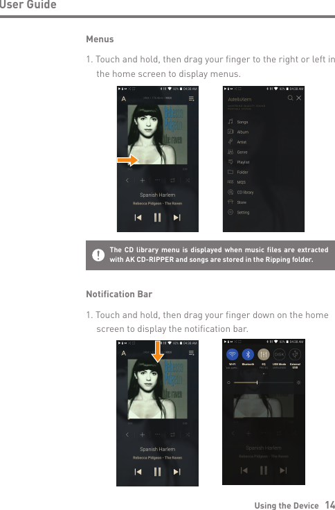 Using the Device   14User GuideMenus1. Touch and hold, then drag your finger to the right or left in   the home screen to display menus.Notification Bar1. Touch and hold, then drag your finger down on the home   screen to display the notification bar.The CD library menu is displayed when music files are extracted with AK CD-RIPPER and songs are stored in the Ripping folder.