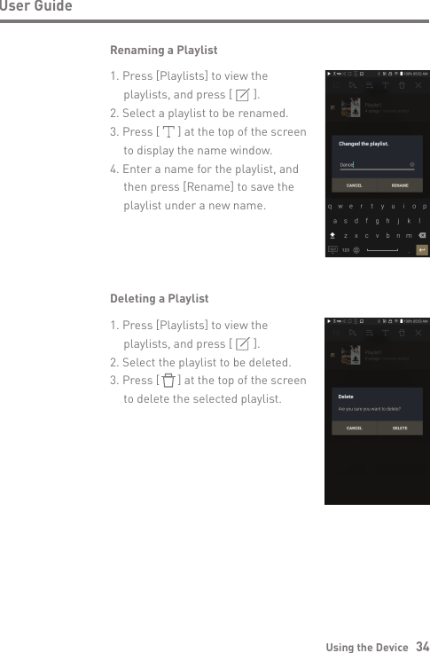 Using the Device   34User GuideRenaming a PlaylistDeleting a Playlist1. Press [Playlists] to view the   playlists, and press [       ].2. Select the playlist to be deleted.3. Press [      ] at the top of the screen   to delete the selected playlist.1. Press [Playlists] to view the   playlists, and press [       ].2. Select a playlist to be renamed.3. Press [      ] at the top of the screen   to display the name window.4. Enter a name for the playlist, and   then press [Rename] to save the   playlist under a new name.