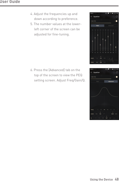 4. Adjust the frequencies up and   down according to preference.5. The number values at the lower-   left corner of the screen can be   adjusted for fine-tuning.Using the Device   48User Guide6. Press the [Advanced] tab on the   top of the screen to view the PEQ   setting screen. Adjust Freq/Gain/Q.