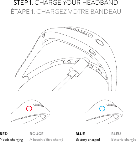 STEP 1. CHARGE YOUR HEADBANDÉTAPE 1. CHARGEZ VOTRE BANDEAUBLUEBattery chargedBLEUBatterie chargéeREDNeeds chargingROUGEA besoin d’être chargé