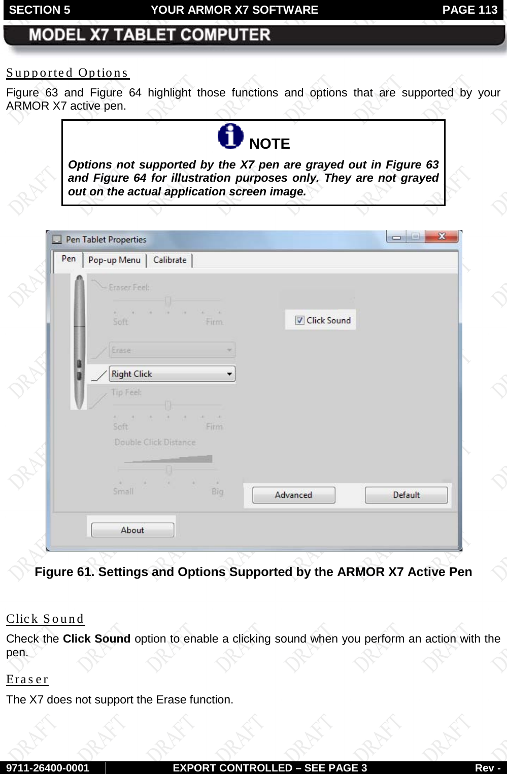SECTION 5 YOUR ARMOR X7 SOFTWARE  PAGE 113        9711-26400-0001 EXPORT CONTROLLED – SEE PAGE 3 Rev - Supported Options Figure  63 and  Figure  64 highlight those functions and options that are supported by your ARMOR X7 active pen.   NOTE Options not supported by the X7 pen are grayed out in Figure 63 and Figure 64 for illustration purposes only. They are not grayed out on the actual application screen image.   Figure 61. Settings and Options Supported by the ARMOR X7 Active Pen  Click Sound  Check the Click Sound option to enable a clicking sound when you perform an action with the pen. Eraser The X7 does not support the Erase function.   