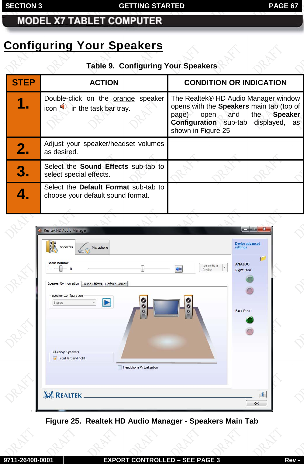 SECTION 3 GETTING STARTED  PAGE 67        9711-26400-0001 EXPORT CONTROLLED – SEE PAGE 3 Rev - Configuring Your Speakers Table 9.  Configuring Your Speakers STEP  ACTION CONDITION OR INDICATION 1.   Double-click on the orange speaker icon    in the task bar tray. The Realtek® HD Audio Manager window opens with the Speakers main tab (top of page) open and the Speaker Configuration sub-tab displayed, as shown in Figure 25 2.   Adjust your speaker/headset volumes as desired.  3.   Select the Sound Effects sub-tab to select special effects.  4.  Select the Default Format sub-tab to choose your default sound format.    .   Figure 25.  Realtek HD Audio Manager - Speakers Main Tab  