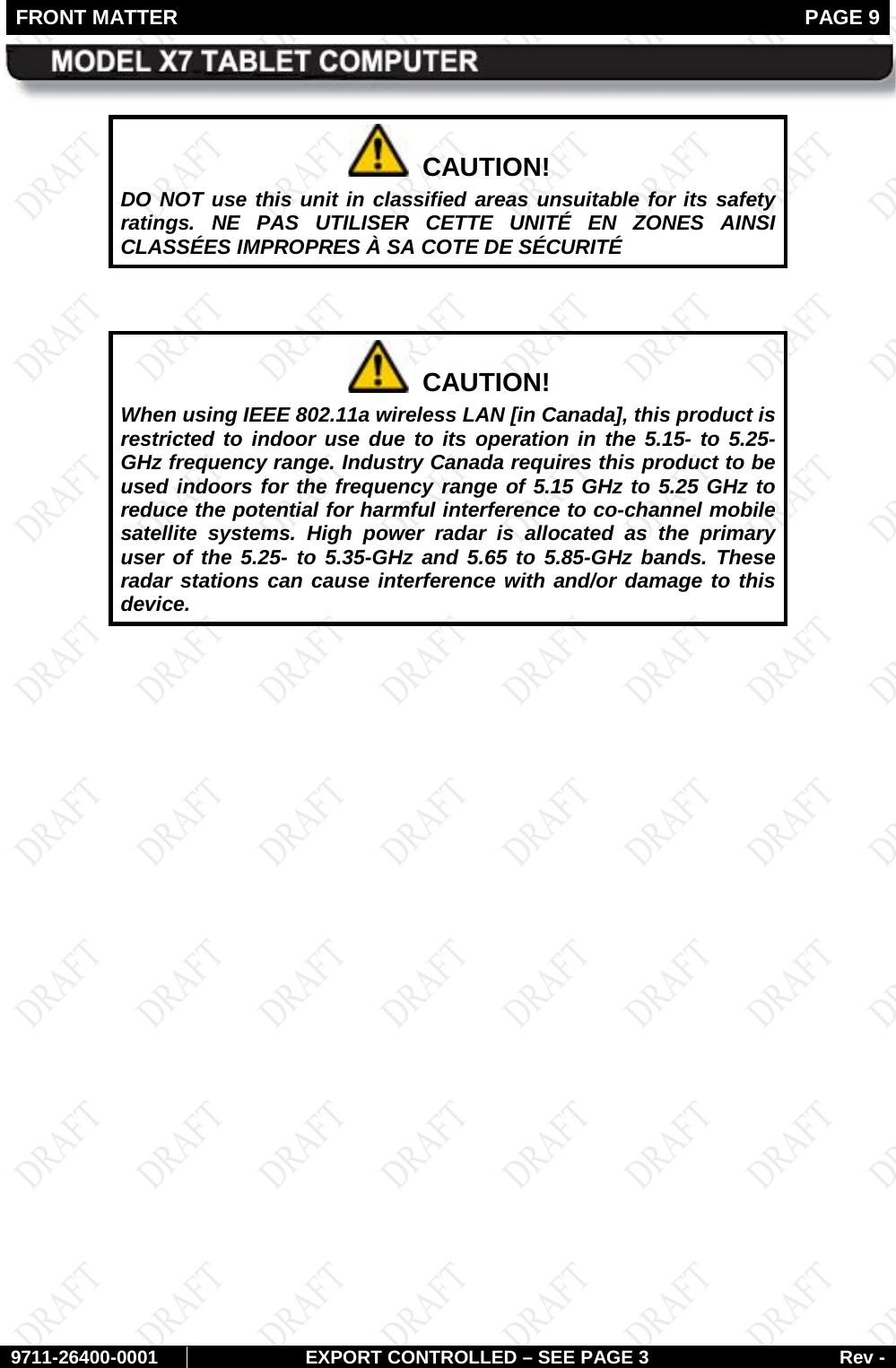 FRONT MATTER   PAGE 9        9711-26400-0001 EXPORT CONTROLLED – SEE PAGE 3 Rev -   CAUTION! DO NOT use this unit in classified areas unsuitable for its safety ratings. NE PAS UTILISER CETTE UNITÉ EN ZONES AINSI CLASSÉES IMPROPRES À SA COTE DE SÉCURITÉ    CAUTION! When using IEEE 802.11a wireless LAN [in Canada], this product is restricted to indoor use due to its operation in the 5.15- to 5.25-GHz frequency range. Industry Canada requires this product to be used indoors for the frequency range of 5.15 GHz to 5.25 GHz to reduce the potential for harmful interference to co-channel mobile satellite systems. High power radar is allocated as the primary user of the 5.25- to 5.35-GHz and 5.65 to 5.85-GHz bands. These radar stations can cause interference with and/or damage to this device.     