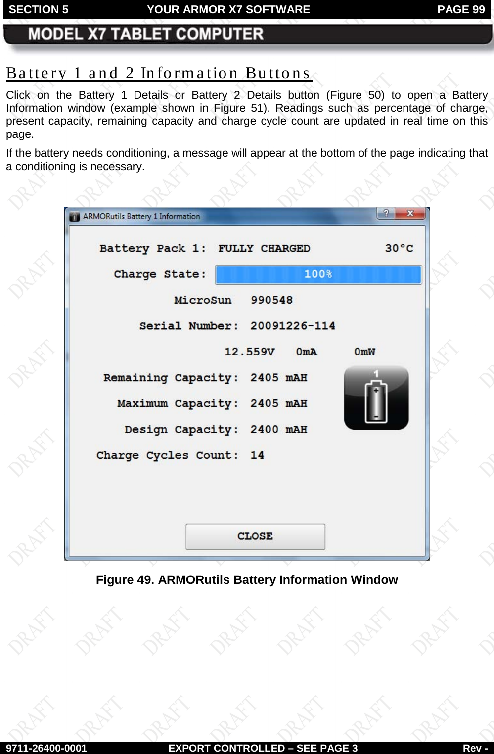SECTION 5 YOUR ARMOR X7 SOFTWARE  PAGE 99        9711-26400-0001 EXPORT CONTROLLED – SEE PAGE 3 Rev - Battery 1 and 2 Information Buttons Click on the Battery 1 Details or Battery 2 Details button (Figure 50) to open a Battery Information window (example shown in Figure 51). Readings such as percentage of charge, present capacity, remaining capacity and charge cycle count are updated in real time on this page. If the battery needs conditioning, a message will appear at the bottom of the page indicating that a conditioning is necessary.   Figure 49. ARMORutils Battery Information Window   