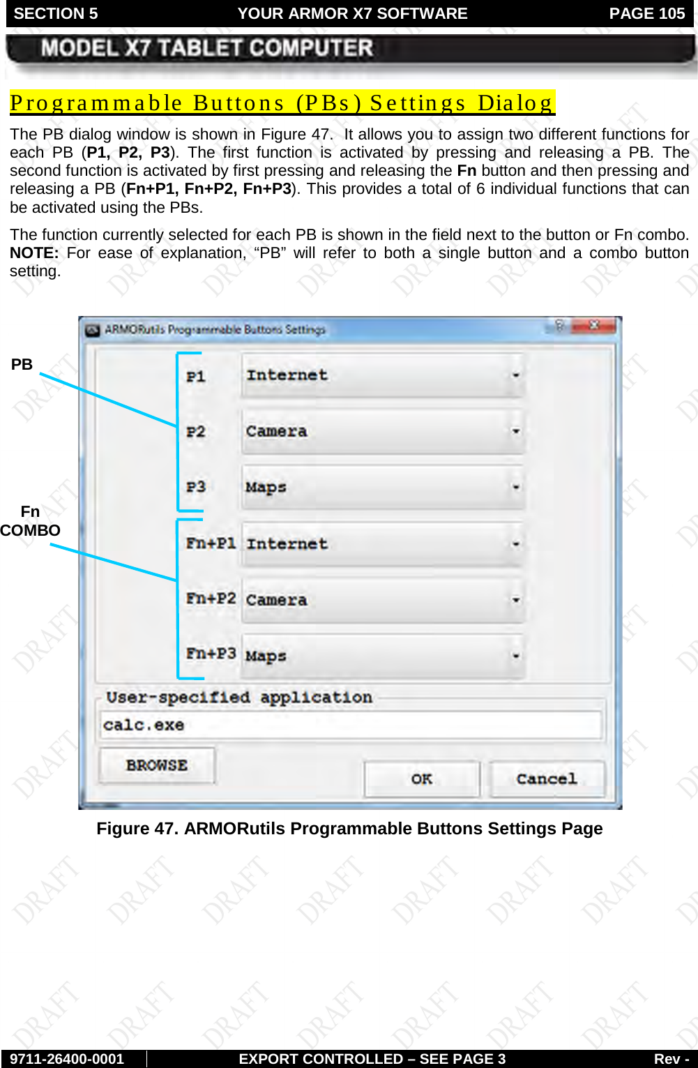 SECTION 5 YOUR ARMOR X7 SOFTWARE  PAGE 105        9711-26400-0001 EXPORT CONTROLLED – SEE PAGE 3 Rev - The PB dialog window is shown in Programmable Buttons  (PBs ) Settings  Dialog Figure 47.  It allows you to assign two different functions for each PB (P1, P2, P3).  The first function is activated by pressing and releasing a PB. The second function is activated by first pressing and releasing the Fn button and then pressing and releasing a PB (Fn+P1, Fn+P2, Fn+P3). This provides a total of 6 individual functions that can be activated using the PBs.  The function currently selected for each PB is shown in the field next to the button or Fn combo. NOTE:  For ease of explanation, “PB” will refer to both a single button and a combo button setting.   Figure 47. ARMORutils Programmable Buttons Settings Page     PB Fn  COMBO 