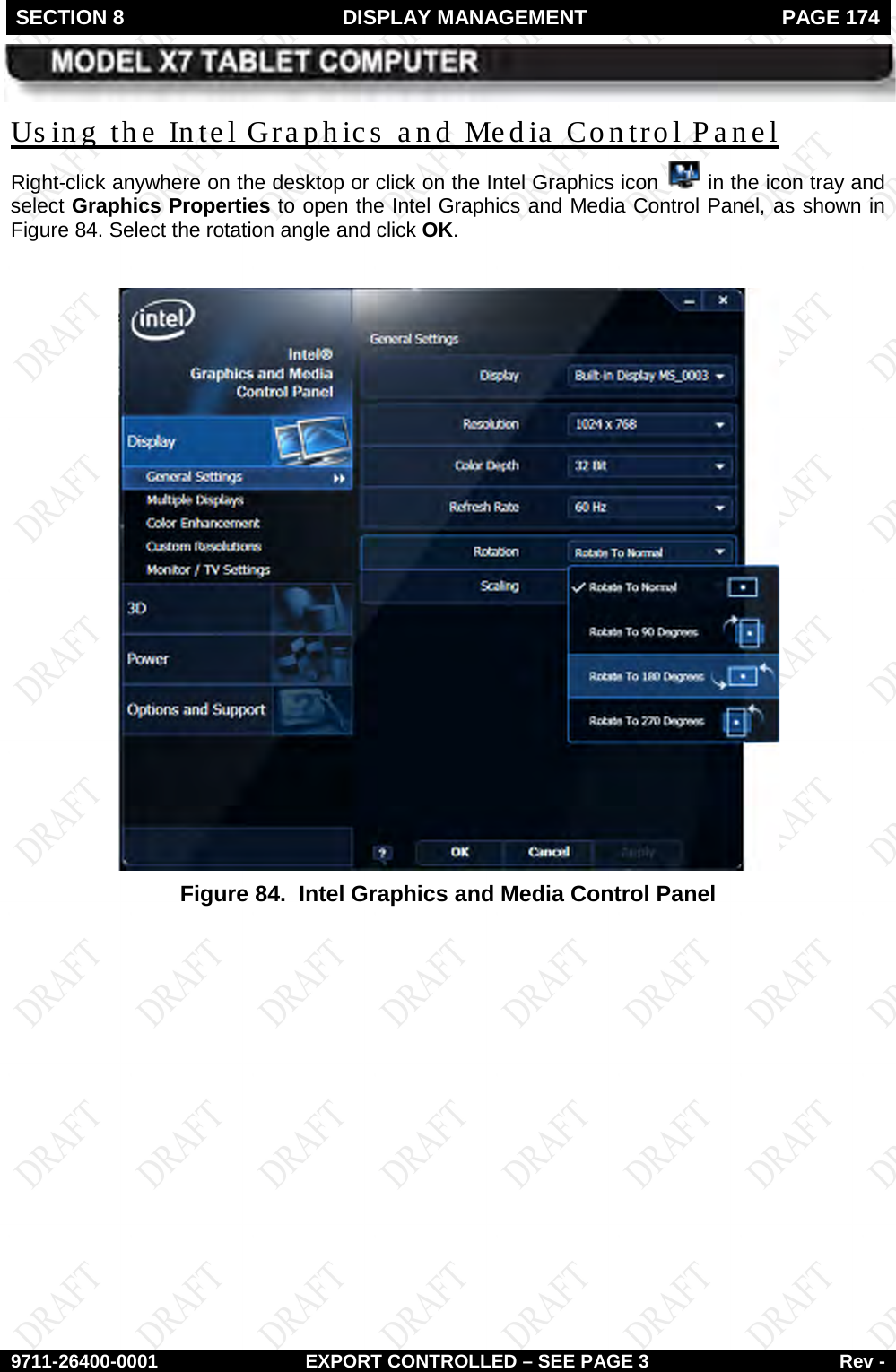 SECTION 8  DISPLAY MANAGEMENT  PAGE 174        9711-26400-0001 EXPORT CONTROLLED – SEE PAGE 3 Rev - Right-click anywhere on the desktop or click on the Intel Graphics icon   in the icon tray and select Graphics Properties to open the Intel Graphics and Media Control Panel, as shown in Us ing the Intel Graphics and Media Control Panel Figure 84. Select the rotation angle and click OK.   Figure 84.  Intel Graphics and Media Control Panel    