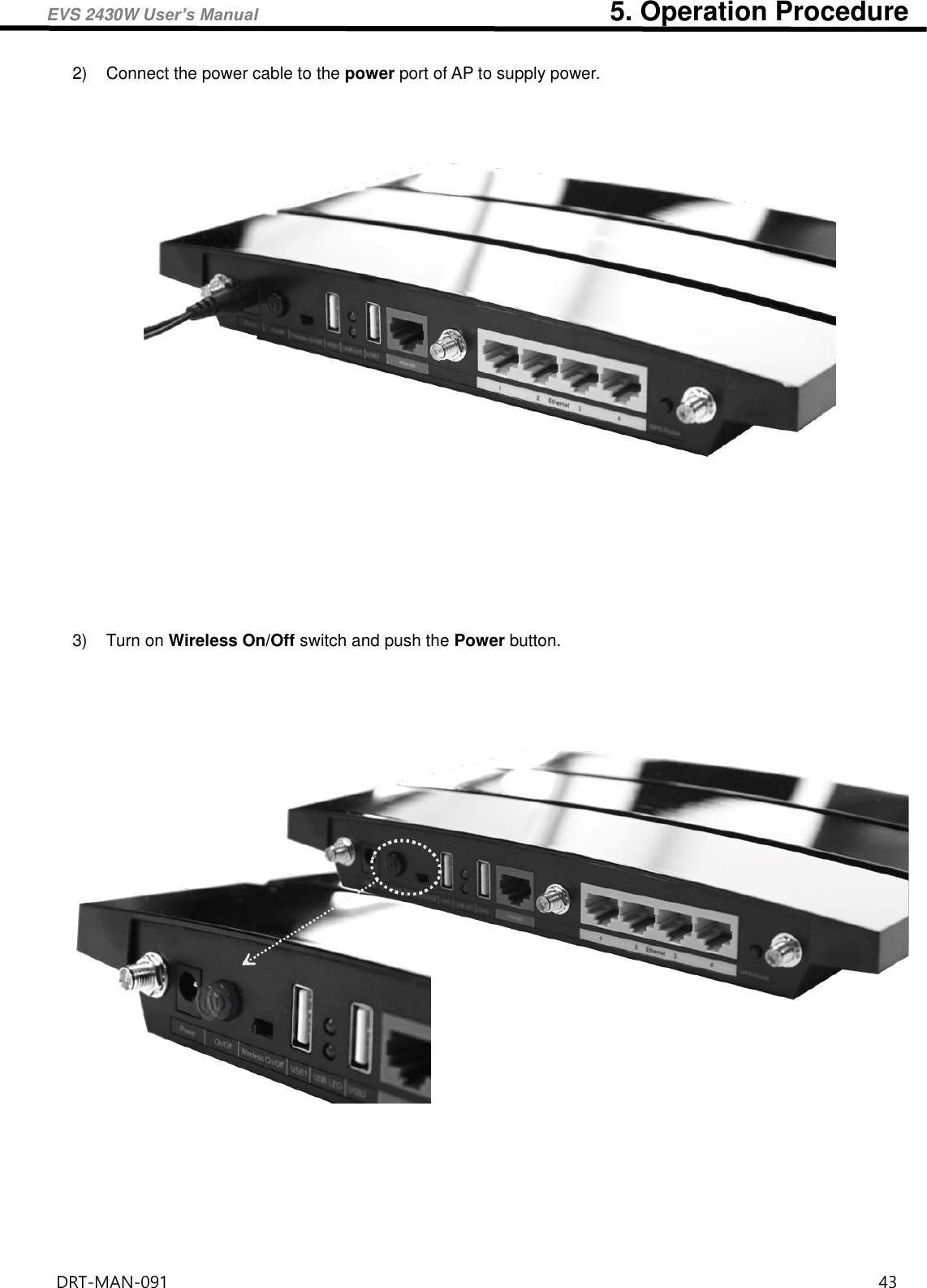 EVS 2430W User’s Manual                                                    5. Operation Procedure DRT-MAN-091                                                                                    43   2)  Connect the power cable to the power port of AP to supply power.     3)  Turn on Wireless On/Off switch and push the Power button.       