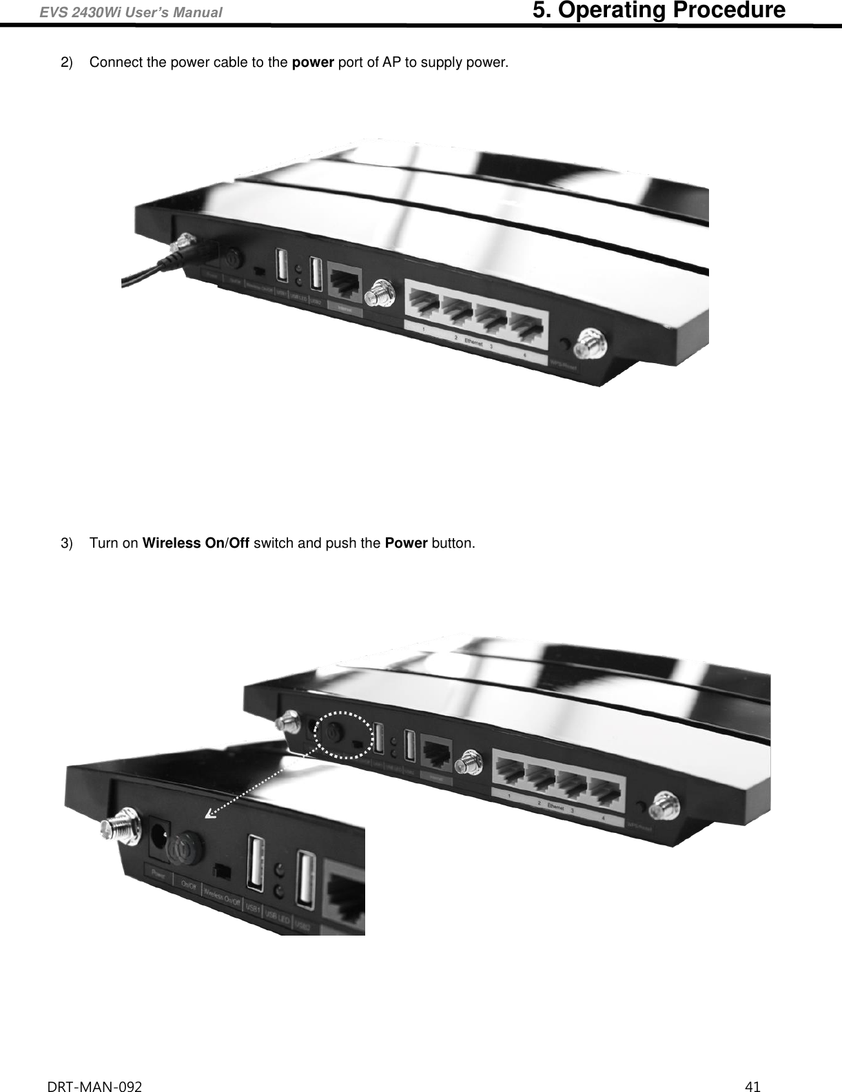 EVS 2430Wi User’s Manual                                                      5. Operating Procedure DRT-MAN-092                                                                                    41   2)  Connect the power cable to the power port of AP to supply power.     3)  Turn on Wireless On/Off switch and push the Power button.       