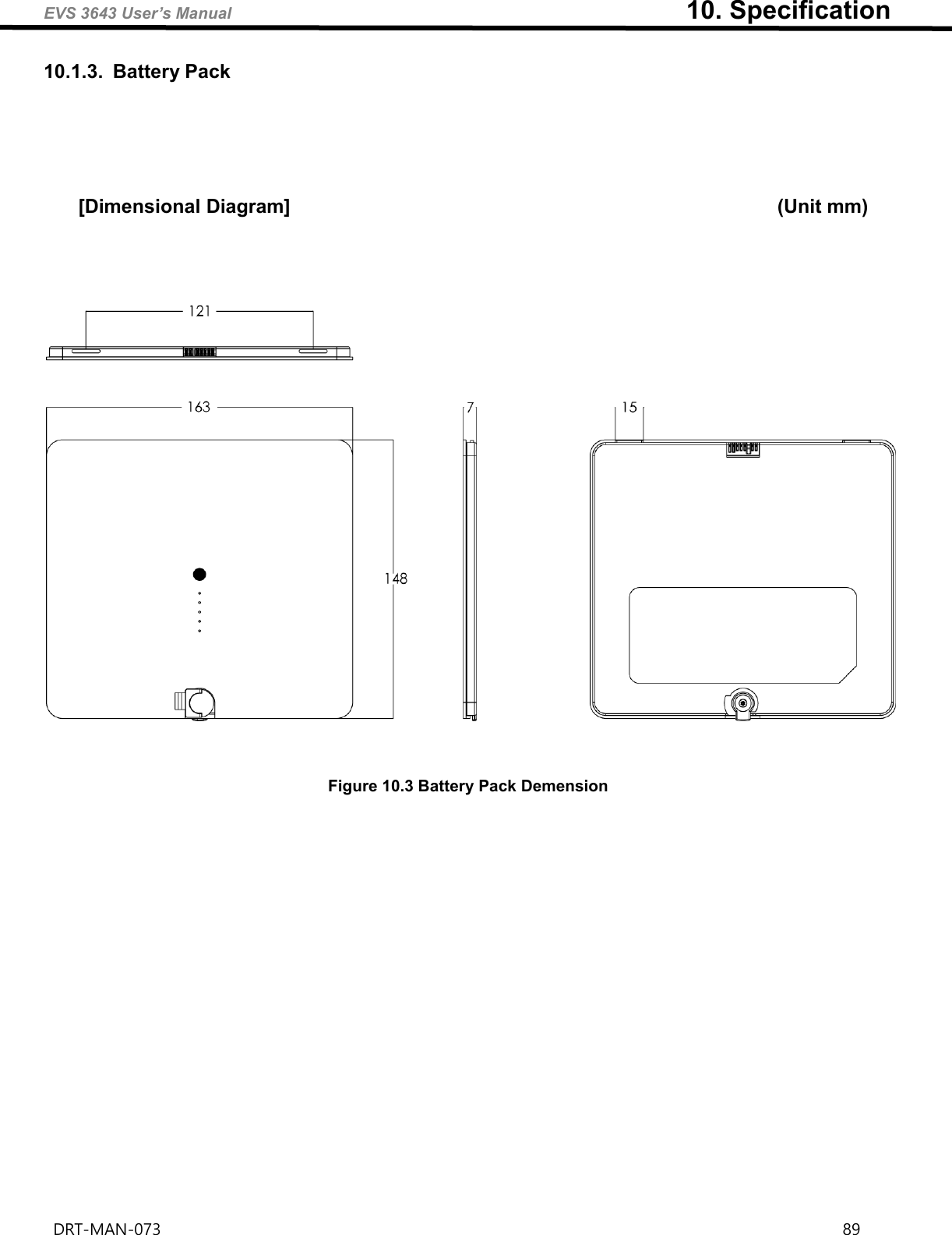 EVS 3643 User’s Manual                                                                      10. Specification DRT-MAN-073                                                                                                                                                                89   10.1.3.  Battery Pack      [Dimensional Diagram]                                                                           (Unit mm)         Figure 10.3 Battery Pack Demension     