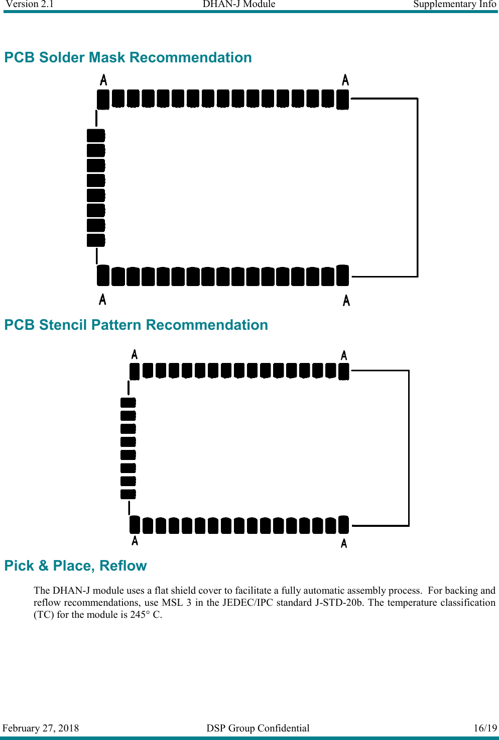 Version 2.1  DHAN-J Module  Supplementary Info  February 27, 2018  DSP Group Confidential  16/19  PCB Solder Mask Recommendation  PCB Stencil Pattern Recommendation  Pick &amp; Place, Reflow The DHAN-J module uses a flat shield cover to facilitate a fully automatic assembly process.  For backing and reflow recommendations, use MSL 3 in the JEDEC/IPC standard J-STD-20b. The temperature classification (TC) for the module is 245&deg; C. 