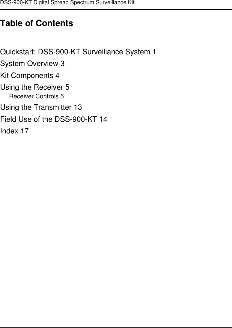  DSS-900-KT Digital Spread Spectrum Surveillance KitTable of ContentsQuickstart: DSS-900-KT Surveillance System 1System Overview 3Kit Components 4Using the Receiver 5Receiver Controls 5Using the Transmitter 13Field Use of the DSS-900-KT 14Index 17