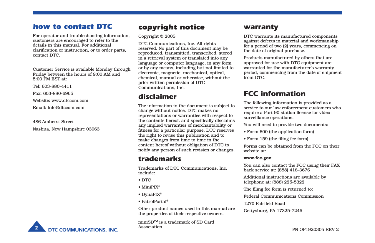 DTC COMMUNICATIONS, INC.2warrantyDTC warrants its manufactured componentsagainst defects in material and workmanshipfor a period of two (2) years, commencing onthe date of original purchase.Products manufactured by others that areapproved for use with DTC equipment arewarranted for the manufacturer’s warrantyperiod, commencing from the date of shipmentfrom DTC.FCC informationThe following information is provided as aservice to our law enforcement customers whorequire a Part 90 station license for videosurveillance operations.You will need to provide two documents:• Form 600 (the application form)• Form 159 (the filing fee form)Forms can be obtained from the FCC on theirwebsite at:www.fcc.govYou can also contact the FCC using their FAXback service at: (888) 418-3676Additional instructions are available bytelephone at: (888) 225-5322The filing fee form is returned to:Federal Communications Commission1270 Fairfield RoadGettysburg, PA 17325-7245PN OP1920305 REV 2copyright noticeCopyright © 2005DTC Communications, Inc. All rightsreserved. No part of this document may bereproduced, transmitted, transcribed, storedin a retrieval system or translated into anylanguage or computer language, in any formor by any means, including but not limited toelectronic, magnetic, mechanical, optical,chemical, manual or otherwise, without theprior written permission of DTCCommunications, Inc.disclaimerThe information in the document is subject tochange without notice. DTC makes norepresentations or warranties with respect tothe contents hereof, and specifically disclaimsany implied warranties of merchantability orfitness for a particular purpose. DTC reservesthe right to revise this publication and tomake changes from time to time in thecontent hereof without obligation of DTC tonotify any person of such revision or changes.trademarksTrademarks of DTC Communications, Inc.include:• DTC• MiniPIX®• DynaPIX®• PatrolPortal®Other product names used in this manual arethe properties of their respective owners.how to contact DTCFor operator and troubleshooting information,customers are encouraged to refer to thedetails in this manual. For additionalclarification or instruction, or to order parts,contact DTC.Customer Service is available Monday throughFriday between the hours of 9:00 AM and5:00 PM EST at:Tel: 603-880-4411Fax: 603-880-6965Website: www.dtccom.comEmail: info@dtccom.com486 Amherst StreetNashua, New Hampshire 03063miniSDTM is a trademark of SD CardAssociation.