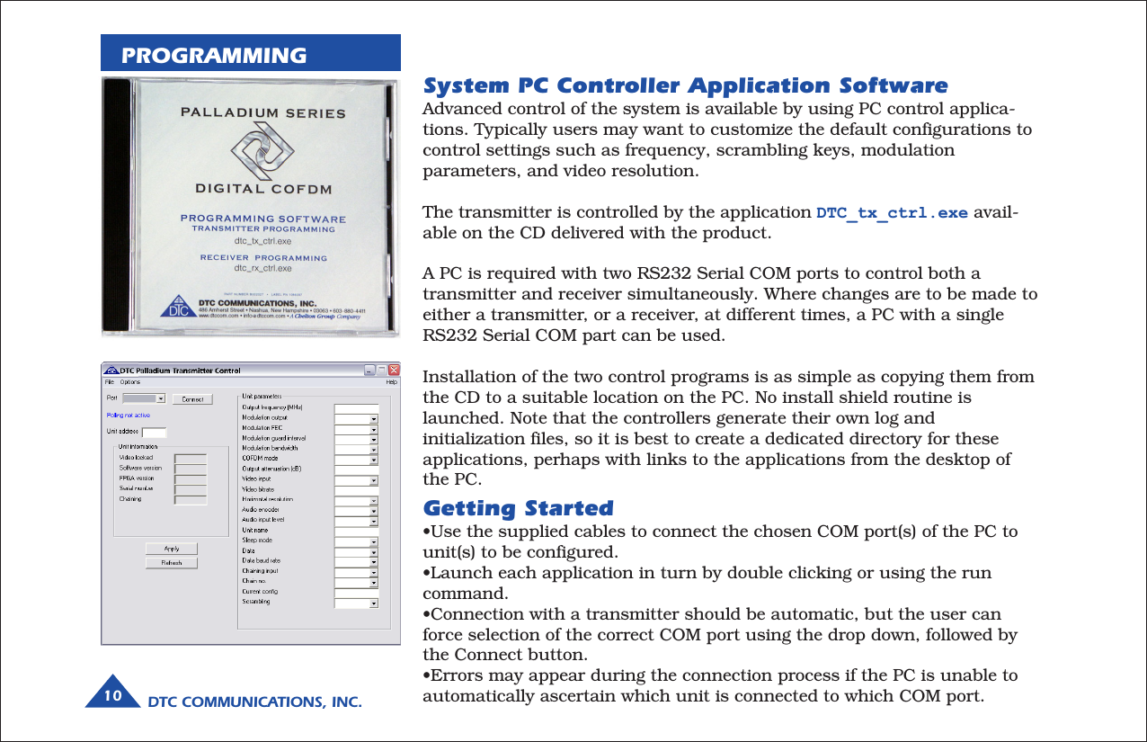 DTC COMMUNICATIONS, INC.10PROGRAMMINGSystem PC Controller Application SoftwareAdvanced control of the system is available by using PC control applica-tions. Typically users may want to customize the default configurations tocontrol settings such as frequency, scrambling keys, modulationparameters, and video resolution.The transmitter is controlled by the application DTC_tx_ctrl.exe avail-able on the CD delivered with the product.A PC is required with two RS232 Serial COM ports to control both atransmitter and receiver simultaneously. Where changes are to be made toeither a transmitter, or a receiver, at different times, a PC with a singleRS232 Serial COM part can be used.Installation of the two control programs is as simple as copying them fromthe CD to a suitable location on the PC. No install shield routine islaunched. Note that the controllers generate their own log andinitialization files, so it is best to create a dedicated directory for theseapplications, perhaps with links to the applications from the desktop ofthe PC.Getting Started•Use the supplied cables to connect the chosen COM port(s) of the PC tounit(s) to be configured.•Launch each application in turn by double clicking or using the runcommand.•Connection with a transmitter should be automatic, but the user canforce selection of the correct COM port using the drop down, followed bythe Connect button.•Errors may appear during the connection process if the PC is unable toautomatically ascertain which unit is connected to which COM port.