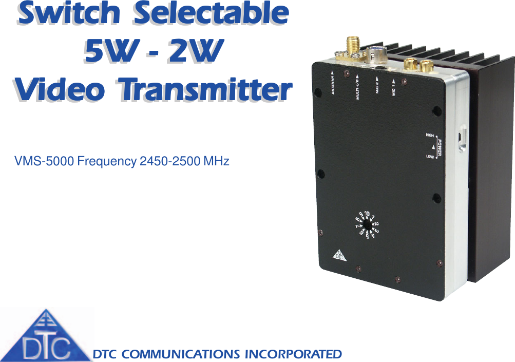 DTC COMMUNICATIONS INCORPORATEDSwitch SelectableSwitch SelectableSwitch SelectableSwitch SelectableSwitch Selectable5W - 2W5W - 2W5W - 2W5W - 2W5W - 2WVVVVVideo Tideo Tideo Tideo Tideo TransmitterransmitterransmitterransmitterransmitterSwitch SelectableSwitch SelectableSwitch SelectableSwitch SelectableSwitch Selectable5W - 2W5W - 2W5W - 2W5W - 2W5W - 2WVVVVVideo Tideo Tideo Tideo Tideo TransmitterransmitterransmitterransmitterransmitterVMS-5000 Frequency 2450-2500 MHz