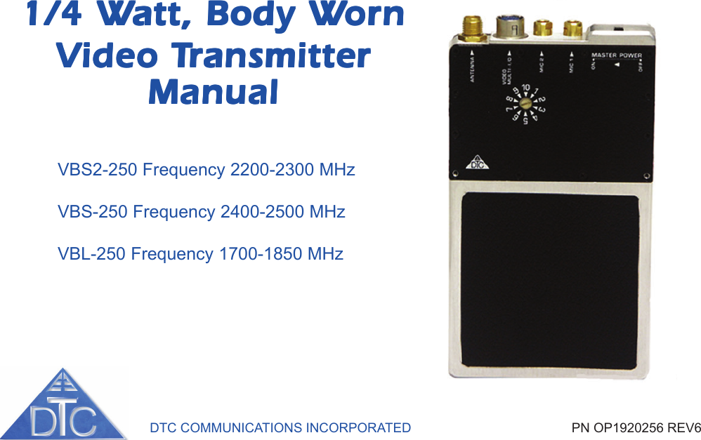 DTC COMMUNICATIONS INCORPORATED                                            PN OP1920256 REV6VBS2-250 Frequency 2200-2300 MHzVBS-250 Frequency 2400-2500 MHzVBL-250 Frequency 1700-1850 MHz1/4 W1/4 W1/4 W1/4 W1/4 Watt, Body Watt, Body Watt, Body Watt, Body Watt, Body WornornornornornVVVVVideo Tideo Tideo Tideo Tideo TransmitterransmitterransmitterransmitterransmitterManualManualManualManualManual