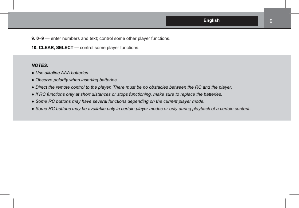 9English9. 0–9 — enter numbers and text; control some other player functions.10. CLEAR, SELECT — control some player functions.NOTES:Ɣ 8se alkaline AAA batteriesƔ 2bserYe polarity Zhen inserting batteriesƔ &apos;irect the remote control to the player 7here must be no obstacles betZeen the 5&amp; and the playerƔ ,f 5&amp; functions only at short distances or stops functioning, make sure to replace the batteriesƔ 6ome 5&amp; buttons may haYe seYeral functions depending on the current player modeƔ 6ome 5&amp; buttons may be aYailable only in certain player modes or only during playback of a certain content