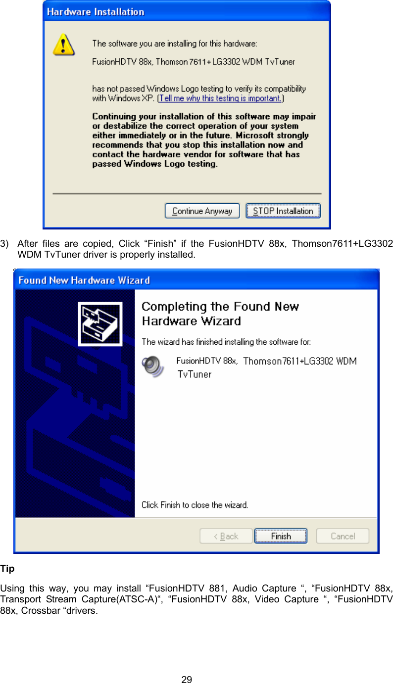  29 3)  After files are copied, Click “Finish” if the FusionHDTV 88x, Thomson7611+LG3302 WDM TvTuner driver is properly installed.    Tip  Using this way, you may install “FusionHDTV 881, Audio Capture “, “FusionHDTV 88x, Transport Stream Capture(ATSC-A)“, “FusionHDTV 88x, Video Capture “, “FusionHDTV 88x, Crossbar “drivers. 